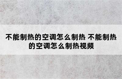 不能制热的空调怎么制热 不能制热的空调怎么制热视频